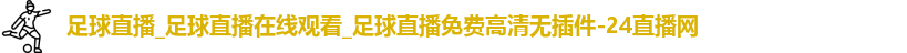 足球直播_足球直播在线观看_足球直播免费高清无插件-24直播网